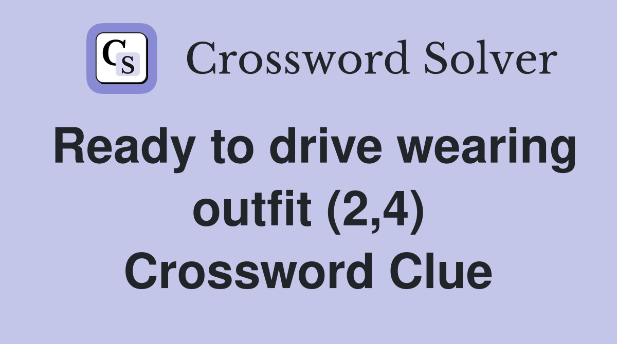 Ready to drive wearing outfit (2,4) Crossword Clue Answers